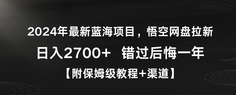 2024年最新蓝海项目，悟空网盘拉新，日入2700+错过后悔一年【附保姆级教程+渠道】