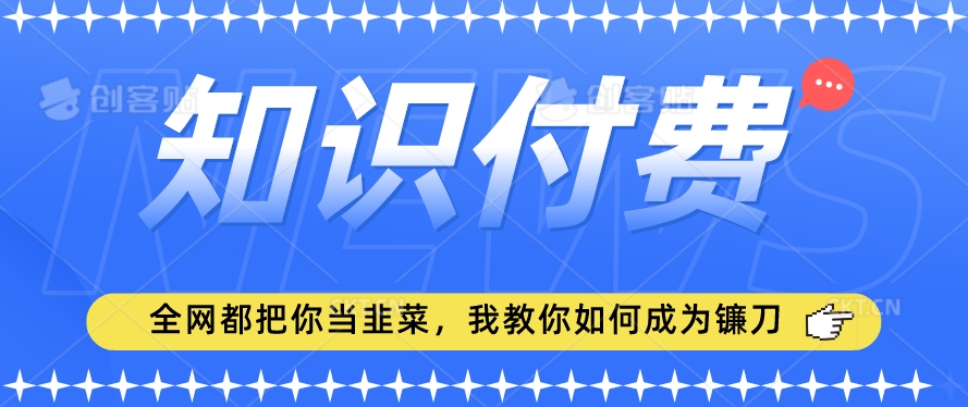 2024最新知识付费项目，小白也能轻松入局，全网都在教你做项目，我教你做镰刀