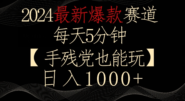 2024最新爆款赛道，每天5分钟，手残党也能玩，轻松日入1000+