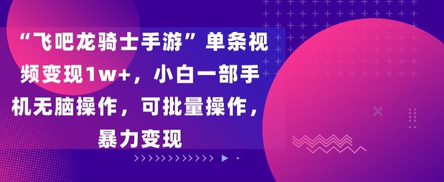 “飞吧龙骑士手游”单条视频变现1w+，小白一部手机无脑操作，可批量操作，暴力变现