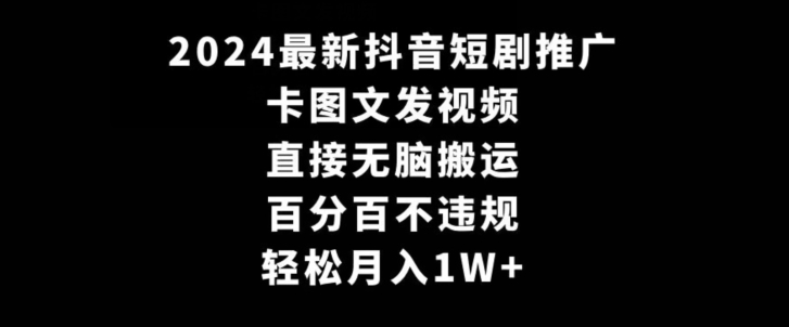 2024最新抖音短剧推广，卡图文发视频，直接无脑搬，百分百不违规，轻松月入1W+