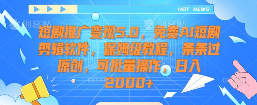 短剧推广变现5.0，免费AI短剧剪辑软件，保姆级教程，条条过原创，可批量操作，日入2000+