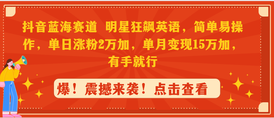 （9115期）抖音蓝海赛道，明星狂飙英语，简单易操作，单日涨粉2万加，单月变现15万…