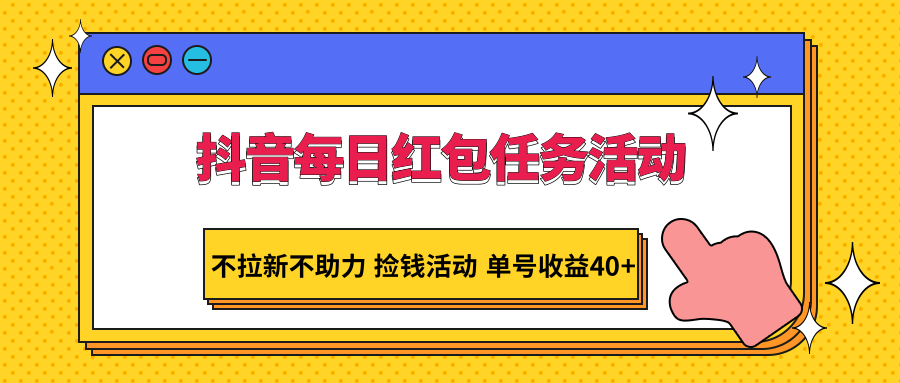 抖音每日红包任务活动，不拉新不助力 捡钱活动 单号收益40+