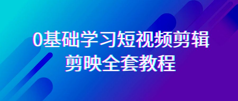 （9071期）0基础系统学习-短视频剪辑，剪映-全套33节-无水印教程，全面覆盖-剪辑功能