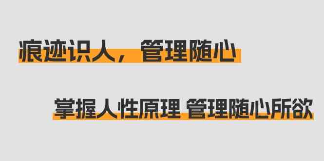 痕迹识人，管理随心：掌握人性原理 管理随心所欲（31节课）