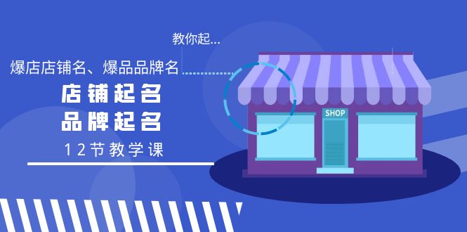 （9063期）教你起“爆店店铺名、爆品品牌名”，店铺起名，品牌起名（12节教学课）