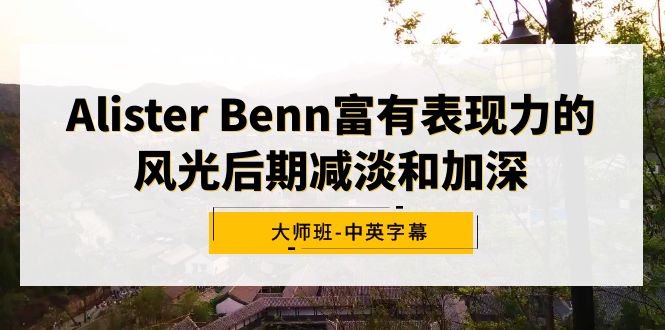 （9035期）Alister Benn富有表现力的风光后期减淡和加深大师班-中英字幕