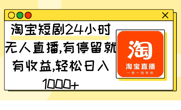 （9130期）淘宝短剧24小时无人直播，有停留就有收益,轻松日入1000+