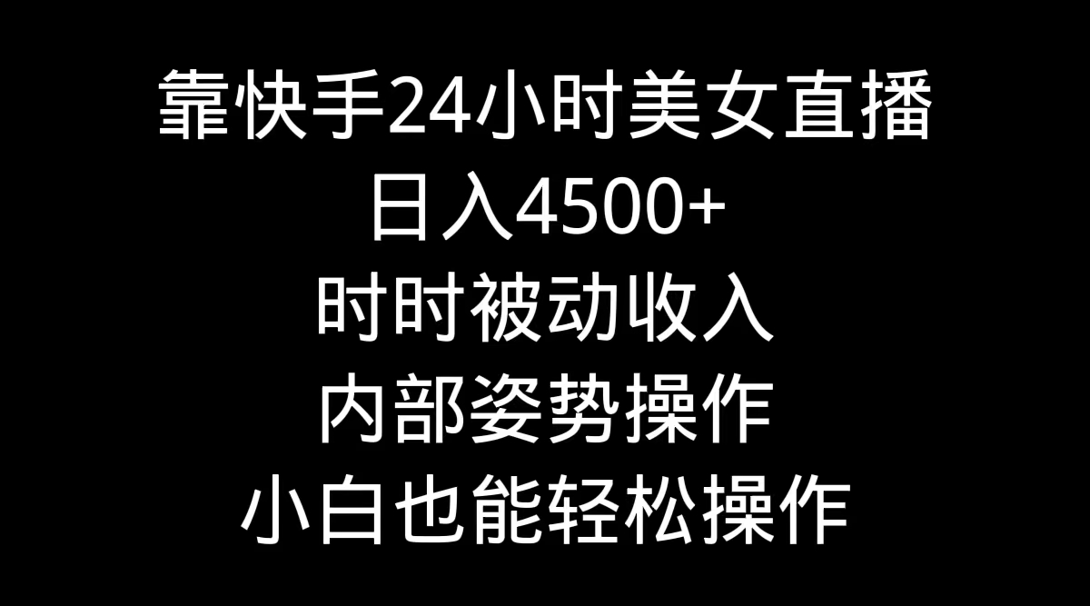 （9135期）靠快手美女24小时直播，日入4500+，时时被动收入，内部姿势操作，小白也…