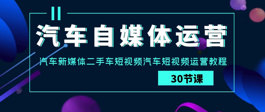 汽车自媒体运营实战课：汽车新媒体二手车短视频汽车短视频运营教程