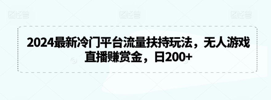 2024最新冷门平台流量扶持玩法，无人游戏直播赚赏金，日200+