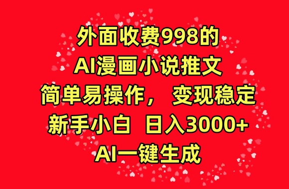 外面收费998的AI漫画小说推文，简单易操作，变现稳定，新手小白日入3000+，AI一键生成