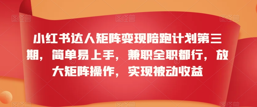 小红书达人矩阵变现陪跑计划第三期，简单易上手，兼职全职都行，放大矩阵操作，实现被动收益