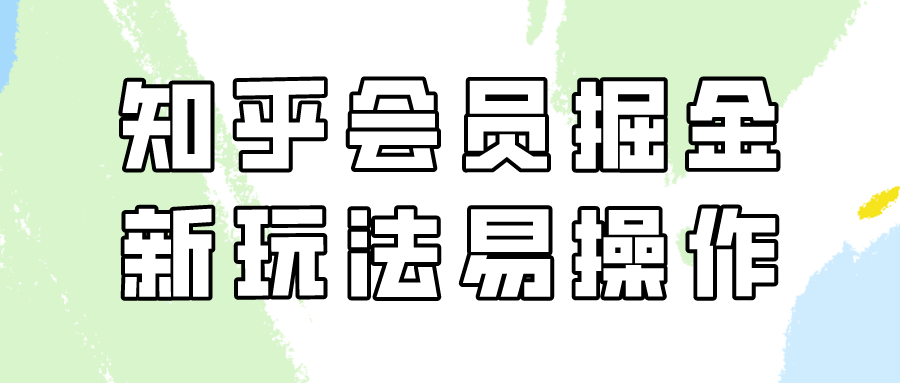 知乎会员掘金，新玩法易变现，新手也可日入300元！