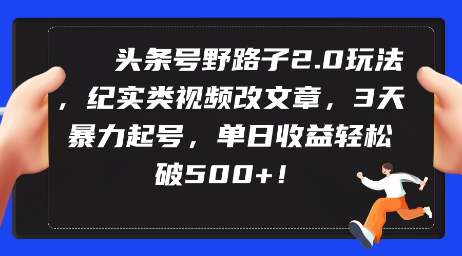 （9488期）头条号野路子2.0玩法，纪实类视频改文章，3天暴力起号，单日收益轻松破500+