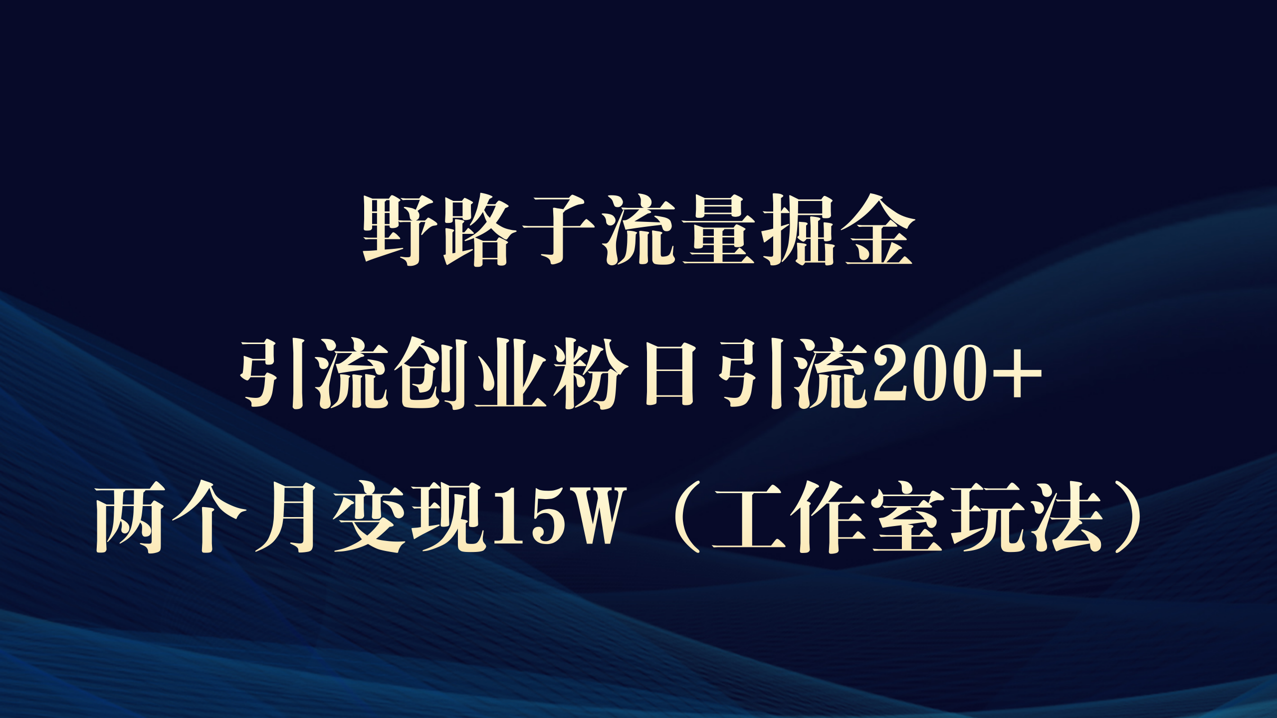 （9513期）野路子流量掘金，引流创业粉日引流200+，两个月变现15W（工作室玩法））