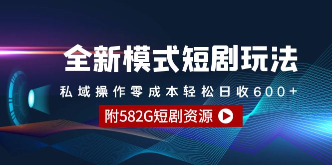 （9276期）全新模式短剧玩法–私域操作零成本轻松日收600+（附582G短剧资源）