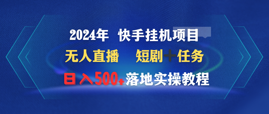 （9341期）2024年 快手挂机项目无人直播 短剧＋任务日入500+落地实操教程