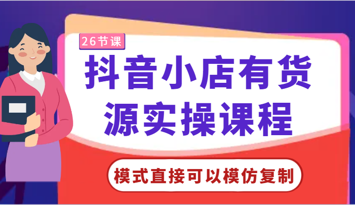 抖音小店有货源实操课程-模式直接可以模仿复制，零基础跟着学就可以了！