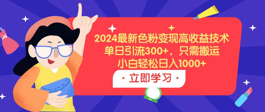 （9480期）2024最新色粉变现高收益技术，单日引流300+，只需搬运，小白轻松日入1000+