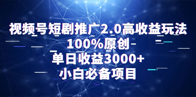 （9236期）视频号短剧推广2.0高收益玩法，100%原创，单日收益3000+，小白必备项目