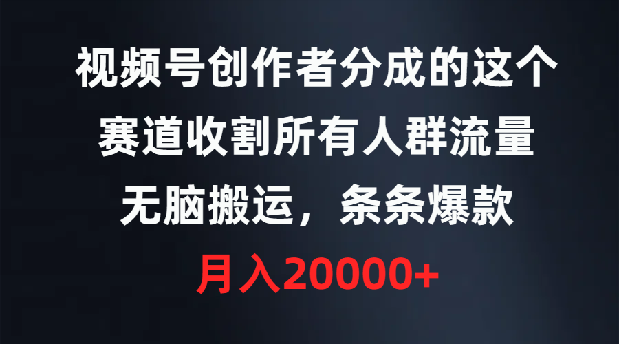 （9406期）视频号创作者分成的这个赛道，收割所有人群流量，无脑搬运，条条爆款，…