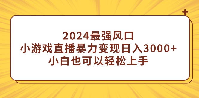 （9342期）2024最强风口，小游戏直播暴力变现日入3000+小白也可以轻松上手