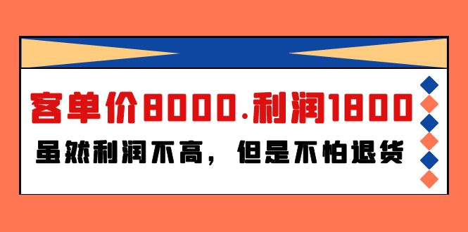 （9882期）某付费文章《客单价8000.利润1800.虽然利润不高，但是不怕退货》