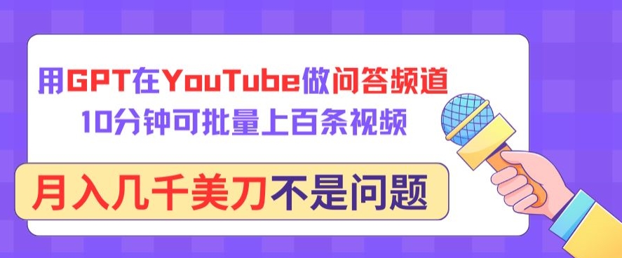 用GPT在YouTube做问答频道，10分钟可批量上百条视频，月入几千美刀不是问题