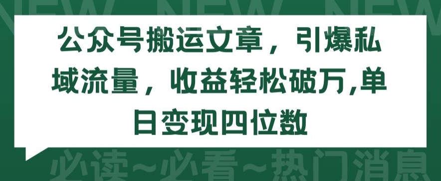 公众号搬运文章，引爆私域流量，收益轻松破万，单日变现四位数