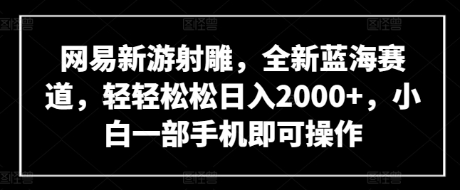 网易新游射雕，全新蓝海赛道，轻轻松松日入2000+，小白一部手机即可操作