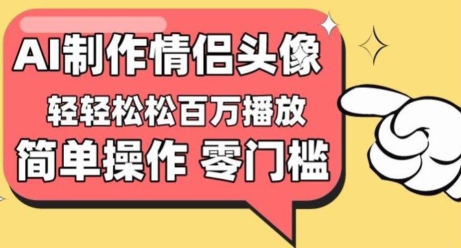 【零门槛高收益】情侣头像视频，播放量百万不是梦