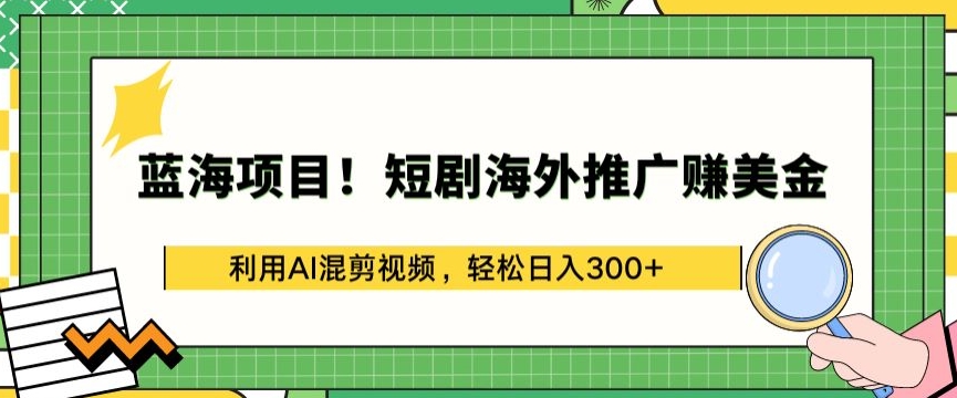 蓝海项目!短剧海外推广赚美金，利用AI混剪视频，轻松日入300+