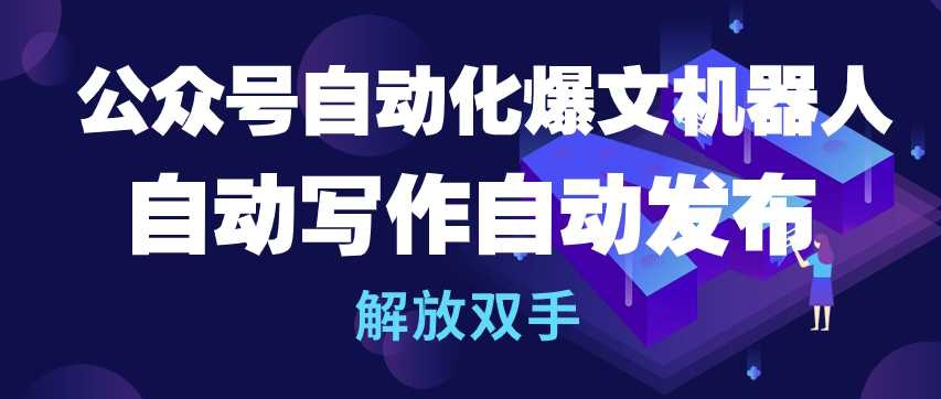 公众号自动化爆文机器人，自动写作自动发布，解放双手