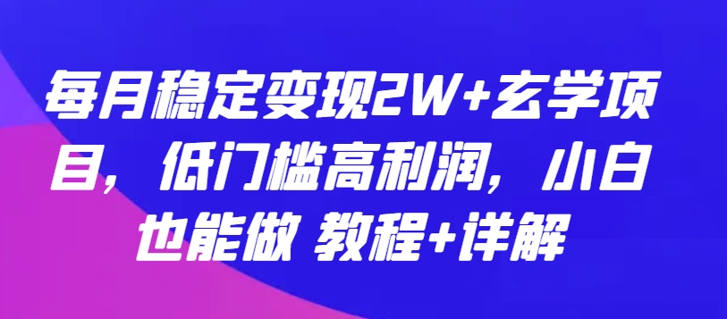 每月稳定变现2W+玄学项目，低门槛高利润，小白也能做 教程+详解