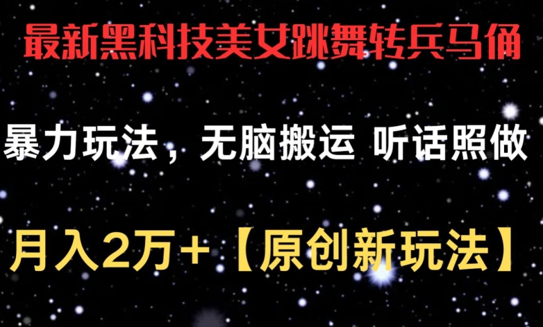 最新黑科技美女跳舞转兵马俑暴力玩法，无脑搬运 听话照做 月入2万+【原创新玩法】