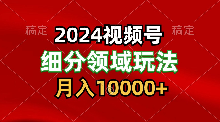 2024视频号分成计划细分领域玩法，每天5分钟，月入1W+