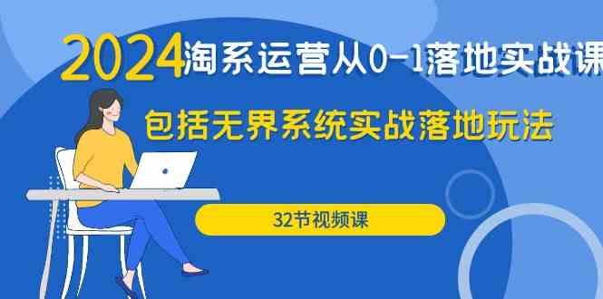 2024淘系运营从0-1落地实战课：包括无界系统实战落地玩法（32节）