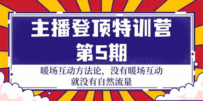 主播登顶特训营第5期：暖场互动方法论 没有暖场互动就没有自然流量（30节）