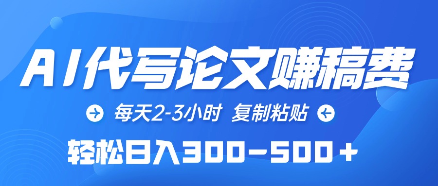 （10042期）AI代写论文赚稿费，每天2-3小时，复制粘贴，轻松日入300-500＋