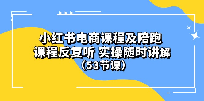 (10170期）小红书电商课程及陪跑 课程反复听 实操随时讲解 （53节课）