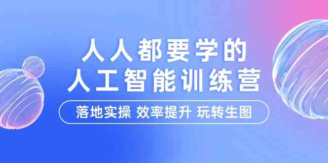 人人都要学的人工智能特训营，落地实操 效率提升 玩转生图（22节课）