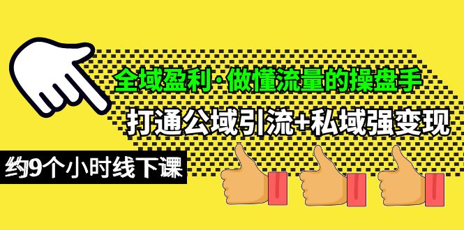 （10045期）全域盈利·做懂流量的操盘手，打通公域引流+私域强变现，约9个小时线下课