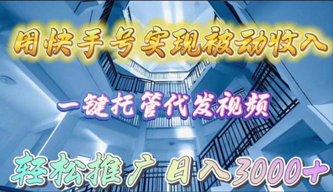 （9860期）用快手号实现被动收入，一键托管代发视频，轻松推广日入3000+