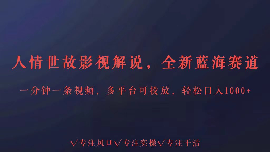 全新蓝海赛道人情世故解说，多平台投放轻松日入3000+