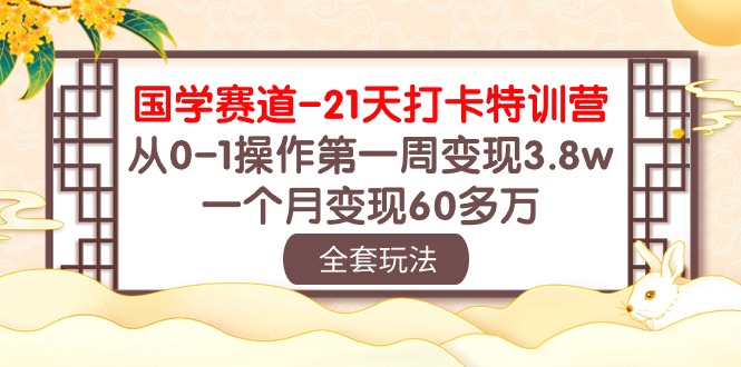 （10224期）国学 赛道-21天打卡特训营：从0-1操作第一周变现3.8w，一个月变现60多万