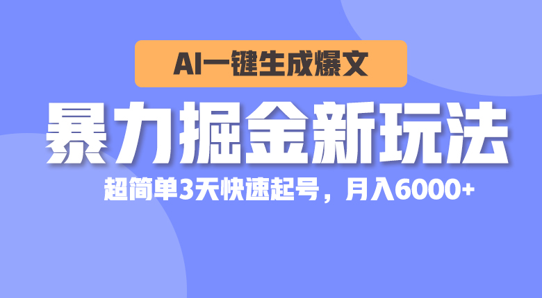 （10684期）暴力掘金新玩法，AI一键生成爆文，超简单3天快速起号，月入6000+