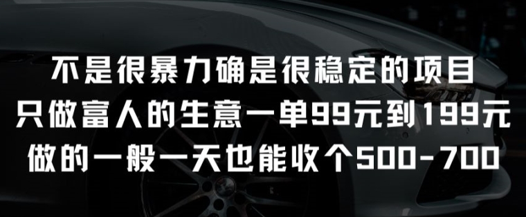 不是很暴力确是很稳定的项目只做富人的生意一单99元到199元