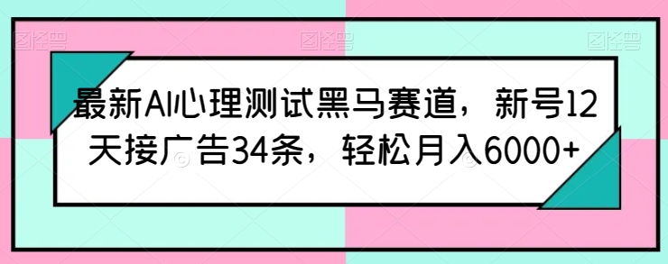 最新AI心理测试黑马赛道，新号12天接广告34条，轻松月入6000+